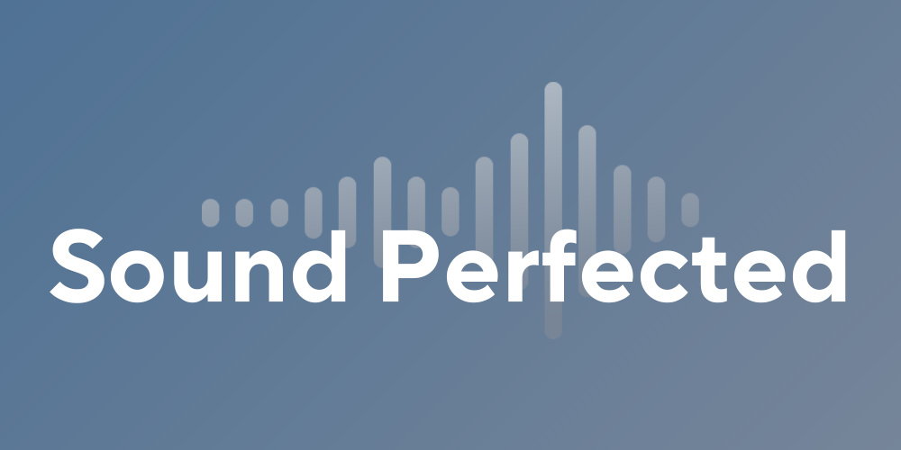 Sound, perfected